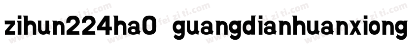 zihun224ha0 guangdianhuanxiongti字体转换